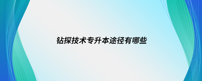 鉆探技術專升本途徑有哪些