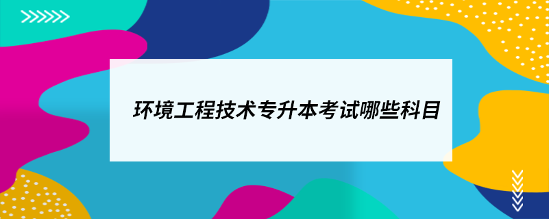 環(huán)境工程技術(shù)專升本考試哪些科目