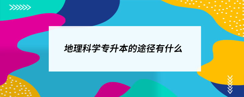 地理科學(xué)專升本的途徑有什么