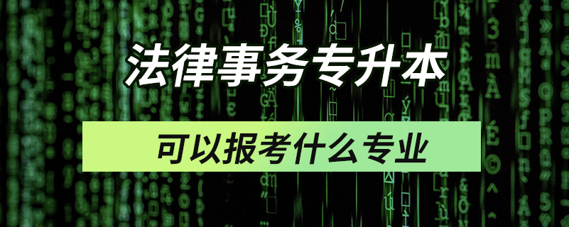 法律事務(wù)專升本可以報(bào)考什么專業(yè)