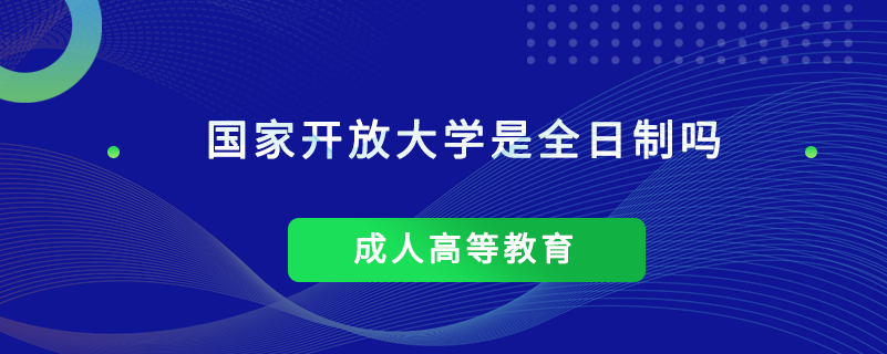 國家開放大學(xué)是全日制嗎