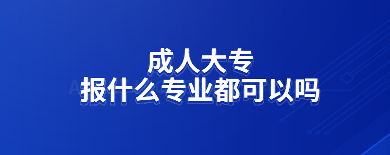 成人大專報(bào)什么專業(yè)都可以嗎