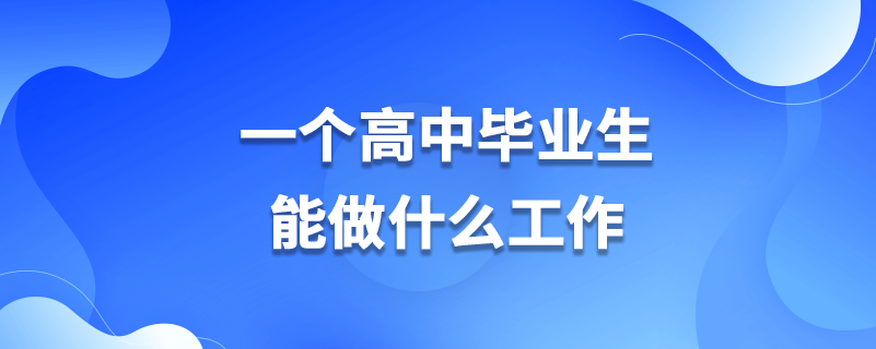 一個高中畢業(yè)生能做什么工作