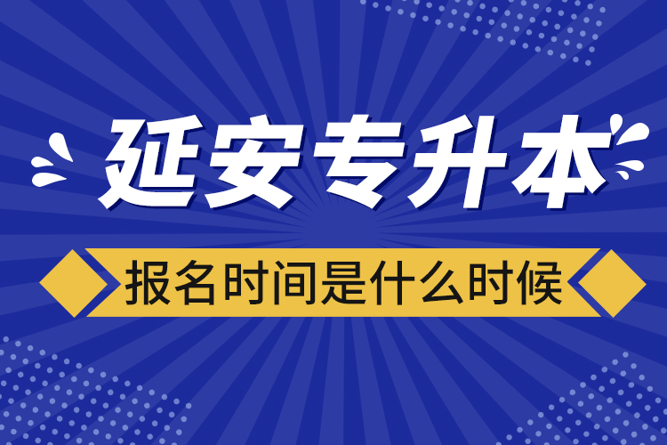 延安專升本報名時間是什么時候？