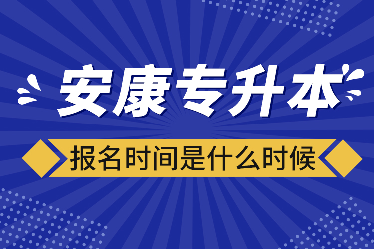 安康專升本報(bào)名時(shí)間報(bào)名時(shí)間？