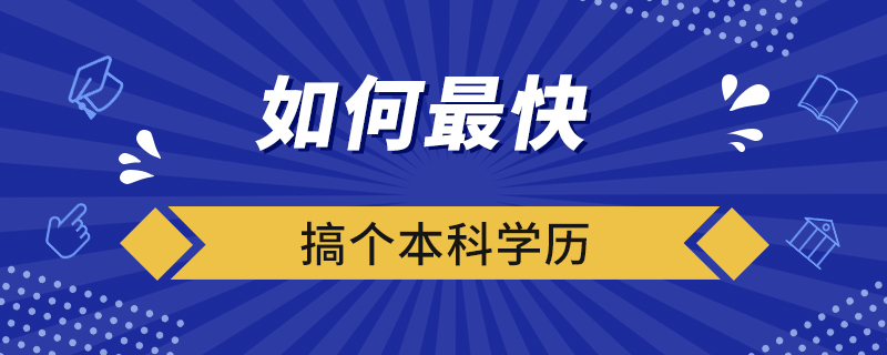 如何最快的搞個本科學(xué)歷