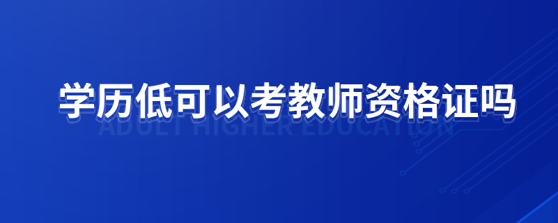 學(xué)歷低可以考教師資格證嗎