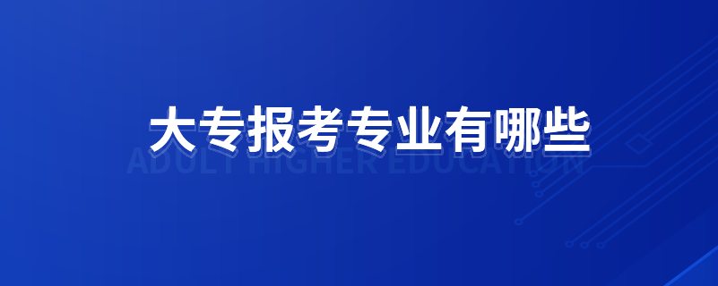 大專報(bào)考專業(yè)有哪些