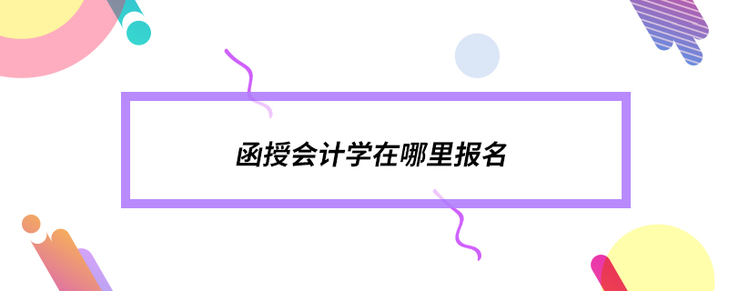 ?函授會(huì)計(jì)學(xué)在哪里報(bào)名