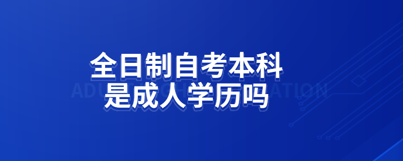 全日制自考本科是成人學歷嗎