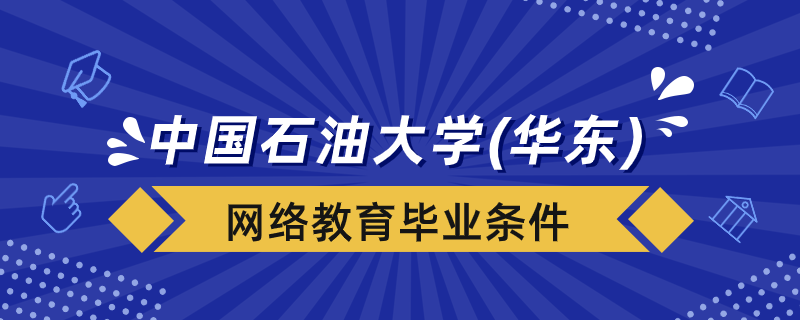 中國(guó)石油大學(xué)（華東）網(wǎng)絡(luò)教育畢業(yè)條件是什么