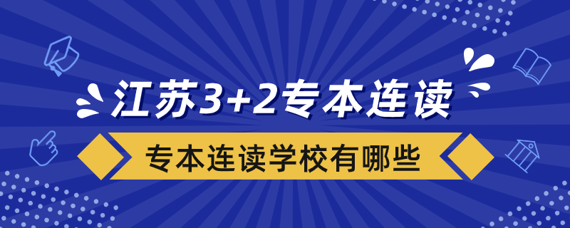 江蘇省3+2專本連讀分段培養(yǎng)的學(xué)校有哪些