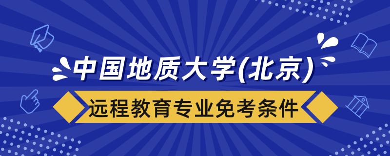 中國地質(zhì)大學(xué)（北京）遠(yuǎn)程教育專業(yè)免考課程要什么條件