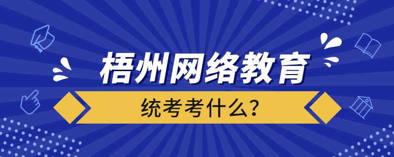 梧州網(wǎng)絡教育統(tǒng)考考什么？