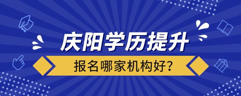 慶陽(yáng)學(xué)歷提升報(bào)名哪家機(jī)構(gòu)好？