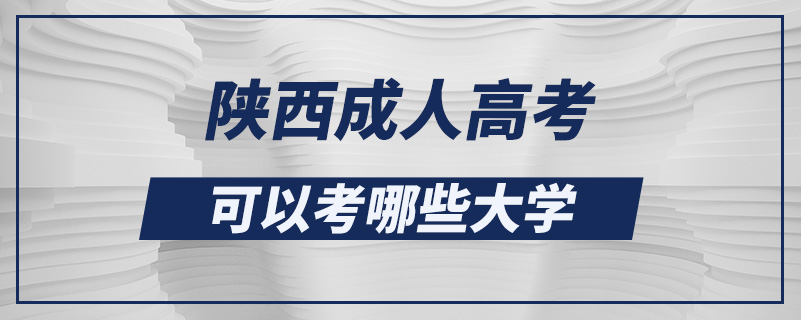 陜西成人高考可以考哪些大學(xué)