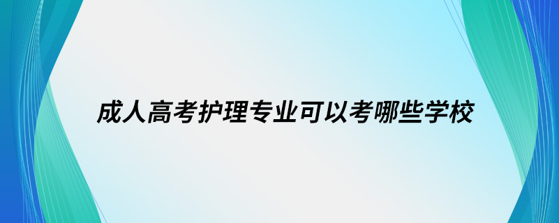 成人高考護理專業(yè)可以考哪些學(xué)校