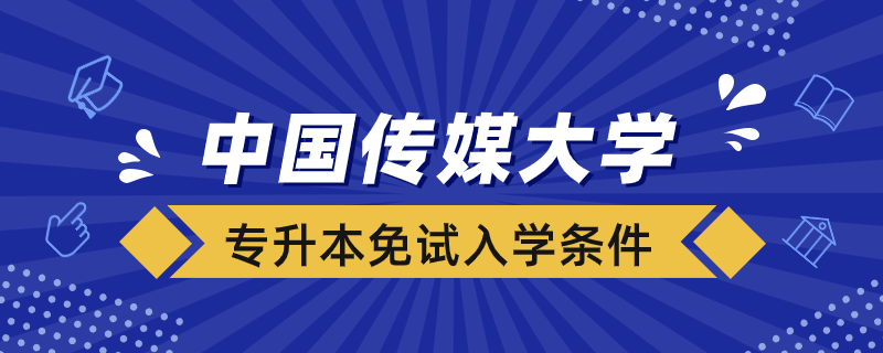 中國傳媒大學網絡教育專升本免試入學條件