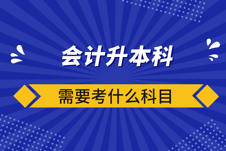 會計(jì)升本科需要考什么科目