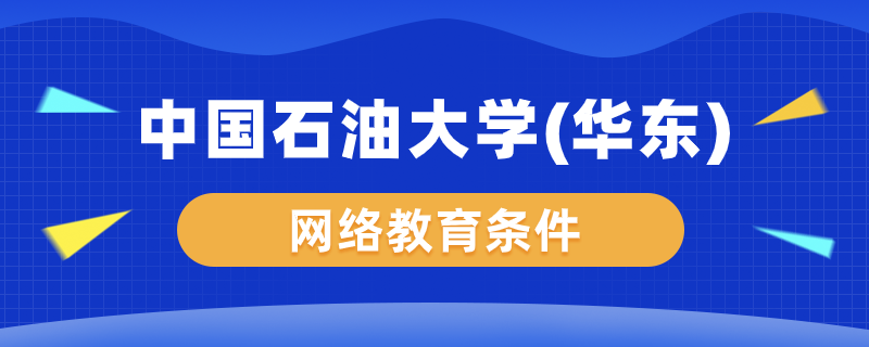 中國石油大學(xué)（華東）網(wǎng)絡(luò)教育要什么條件