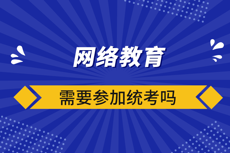 網(wǎng)絡教育需要參加統(tǒng)考嗎