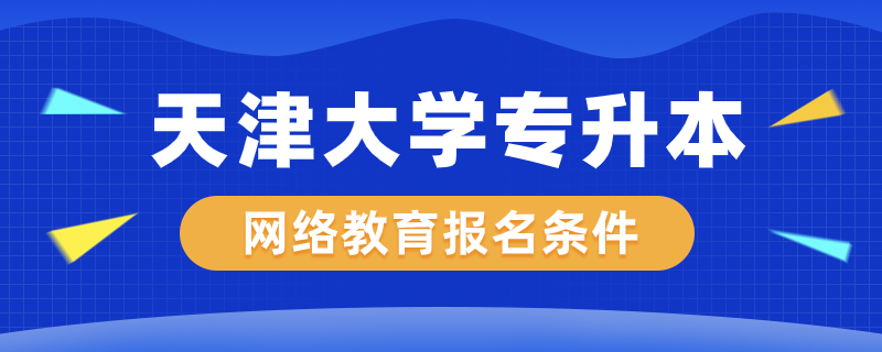 天津大學網絡教育專升本報名條件是什么