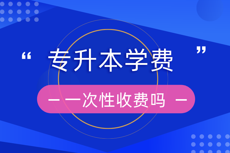 專升本學(xué)費一次性收費嗎