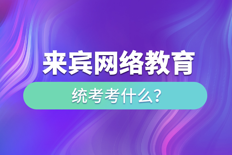 來賓網(wǎng)絡(luò)教育統(tǒng)考考什么？