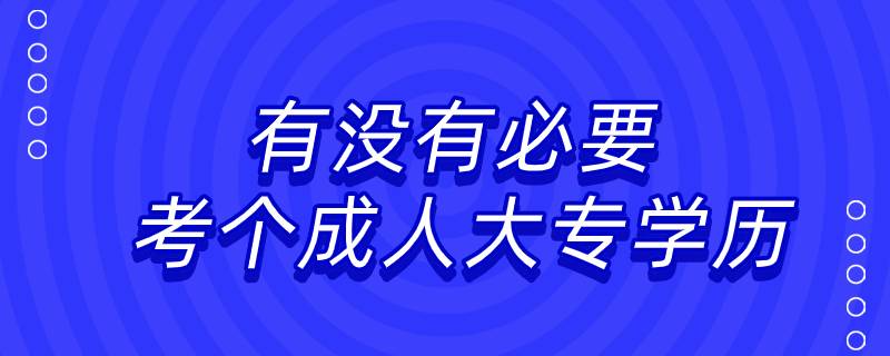 有沒有必要考個(gè)成人大專學(xué)歷