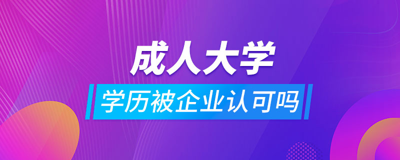 成人大學學歷被企業(yè)認可嗎