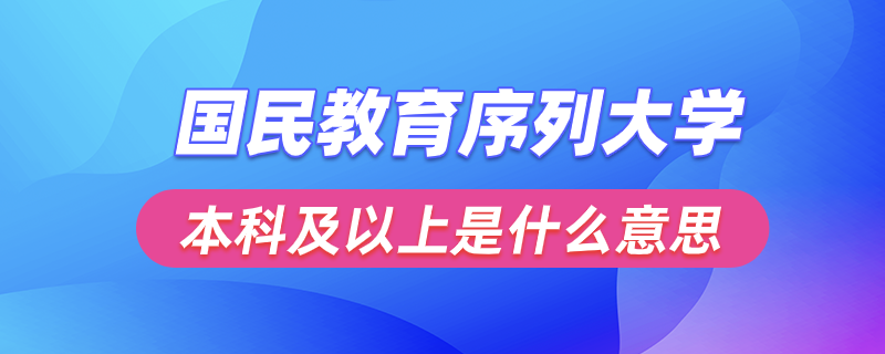 國民教育序列大學本科及以上是什么意思