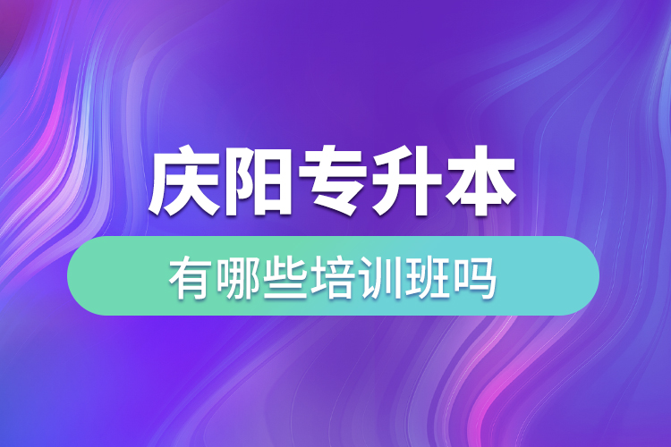 慶陽(yáng)專升本有哪些培訓(xùn)班嗎？