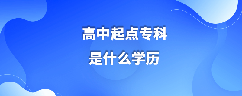 高中起點(diǎn)專科是什么學(xué)歷