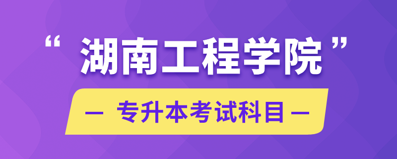 湖南工程學(xué)院專升本考試科目