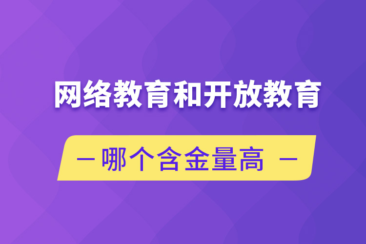 網(wǎng)絡(luò)教育和開放教育哪個含金量高