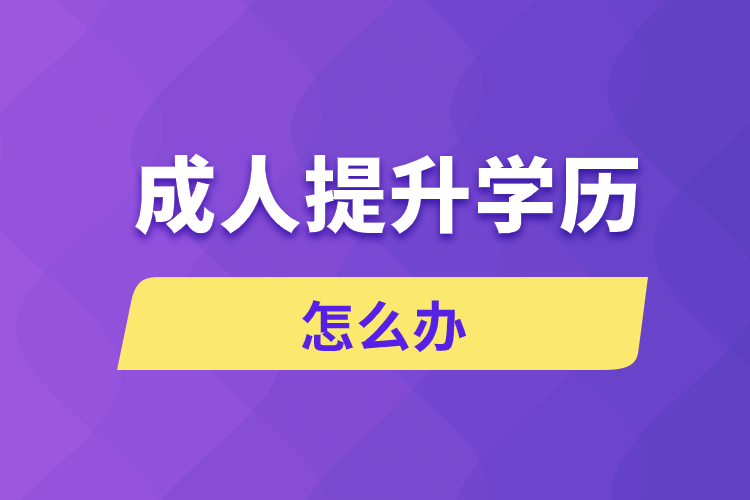 成人想提升自己的學歷怎么辦