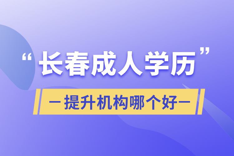 長春成人學(xué)歷提升機構(gòu)哪個好