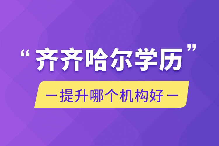 齊齊哈爾學(xué)歷提升哪個機(jī)構(gòu)好