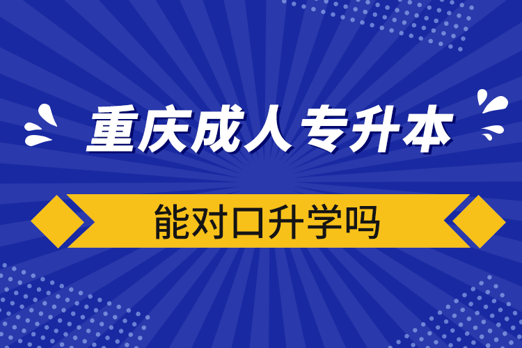 重慶成人專升本能對口升學(xué)嗎