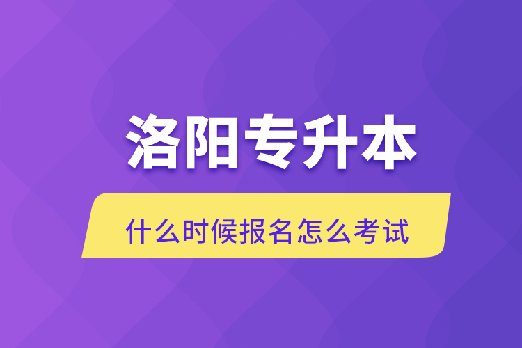 洛陽專升本什么時(shí)候報(bào)名怎么考試