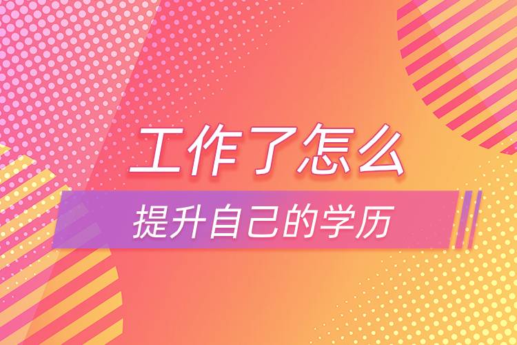 工作了可以怎么提升自己的學歷