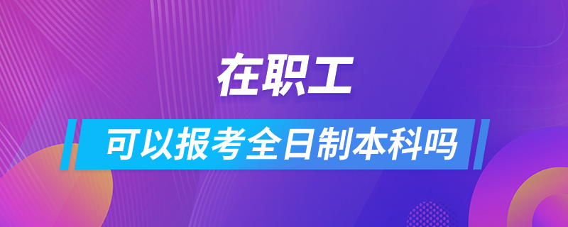 在職工可以報考全日制本科嗎