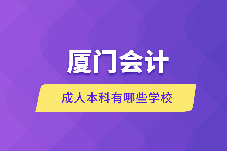 廈門(mén)會(huì)計(jì)成人本科有哪些學(xué)校