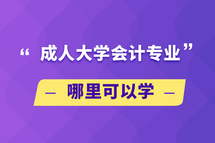 成人大學會計專業(yè)哪里可以學