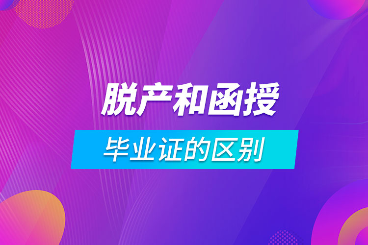 脫產畢業(yè)證和函授畢業(yè)證的區(qū)別