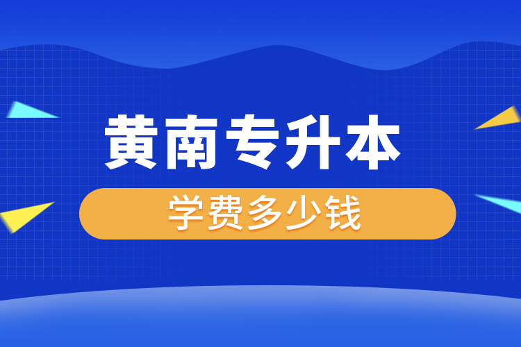 黃南專升本學(xué)費(fèi)大概多少錢一年？