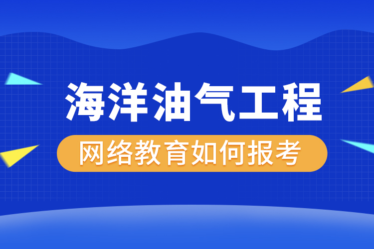 如何報(bào)考海洋油氣工程網(wǎng)絡(luò)教育？