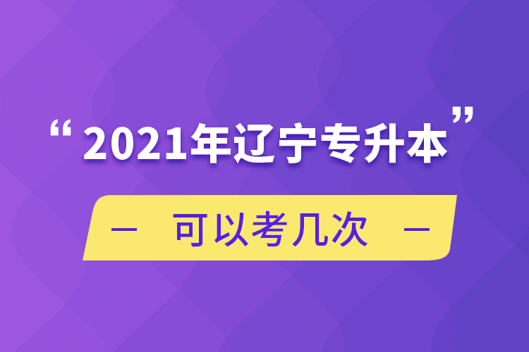 2021年遼寧專(zhuān)升本可以考幾次