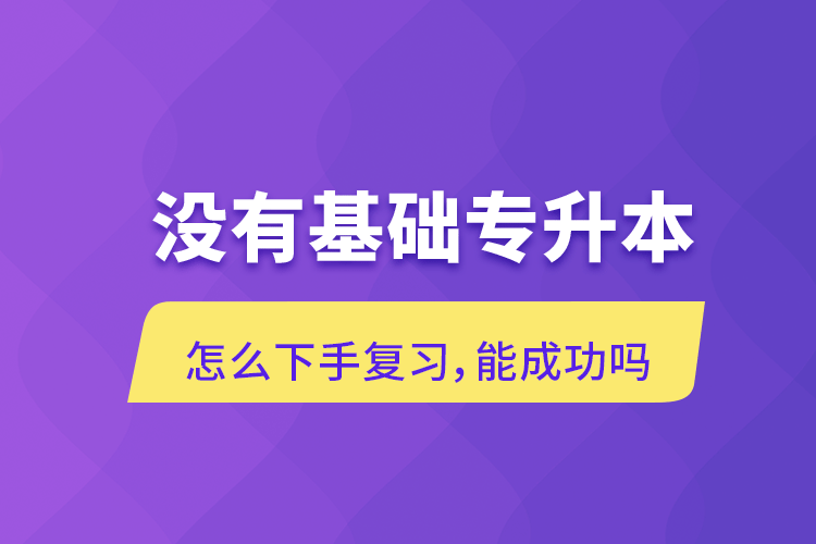 沒有基礎(chǔ)專升本怎么下手復(fù)習(xí)，能成功嗎