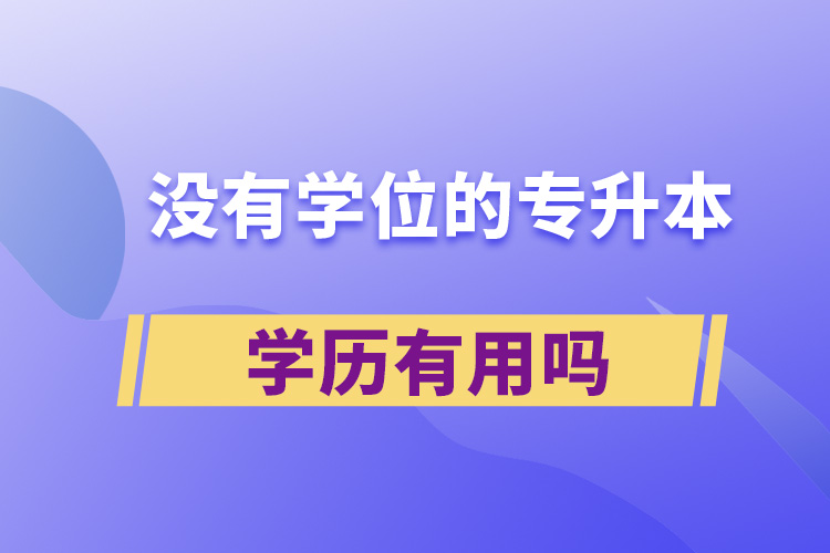 沒有學位的專升本學歷有用嗎